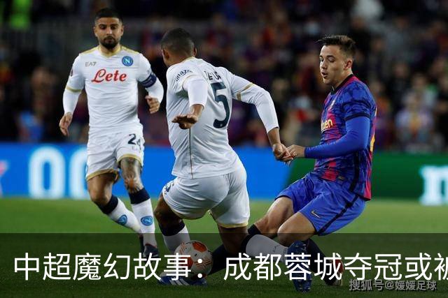 中超魔幻故事：成都蓉城夺冠或被嘲“水冠” 丢冠更将沦为史诗级笑话