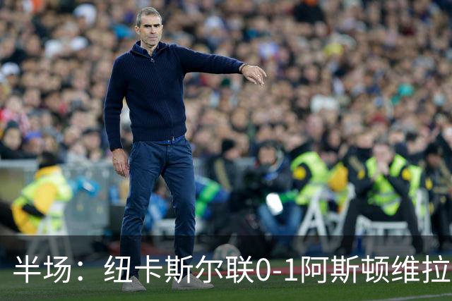 半场：纽卡斯尔联0-1阿斯顿维拉，曼赞比首开记录