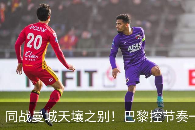 同战曼城天壤之别！巴黎控节奏一击致命，利物浦快攻陷入无效循环