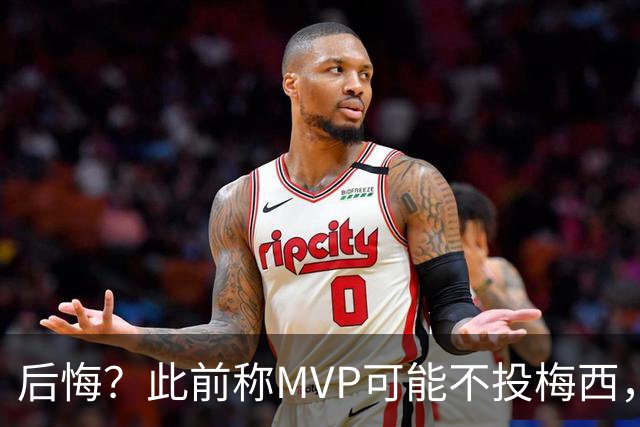 后悔？此前称MVP可能不投梅西，跟队：他看着越来越像三连MVP得主