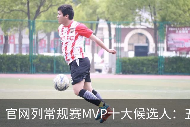 官网列常规赛MVP十大候选人：五位国际球星在列 76人队无人上榜