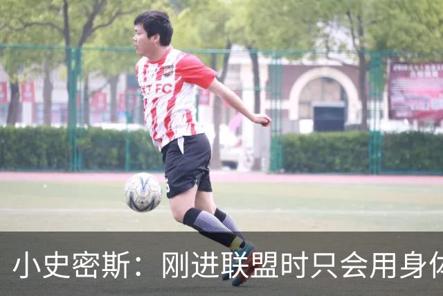 小史密斯：刚进联盟时只会用身体去防守 现在有了更多意识和技巧
