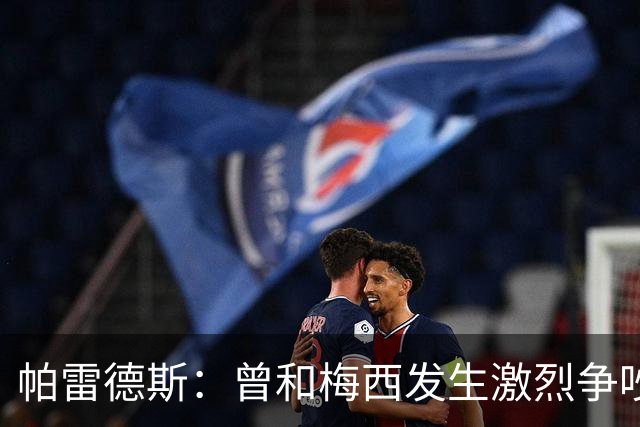 帕雷德斯：曾和梅西发生激烈争吵 他要杀死我