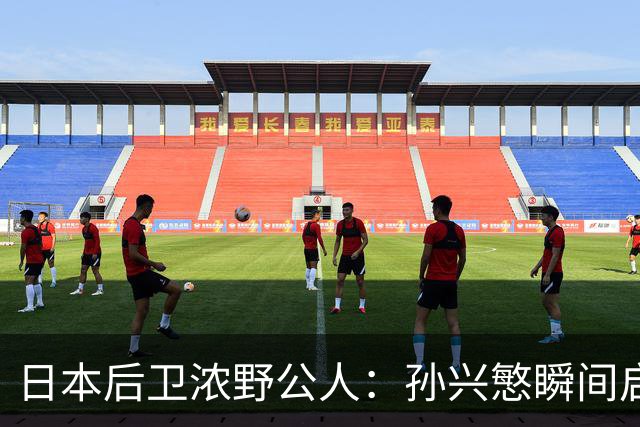 日本后卫浓野公人：孙兴慜瞬间启动非常快，防他让我相当吃力