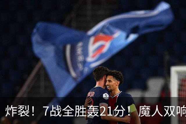 炸裂！7战全胜轰21分！魔人双响救主，曼城夺冠之路能否一路狂飙