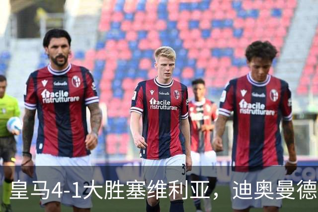 皇马4-1大胜塞维利亚，迪奥曼德爆发，穆帅冷评引热议