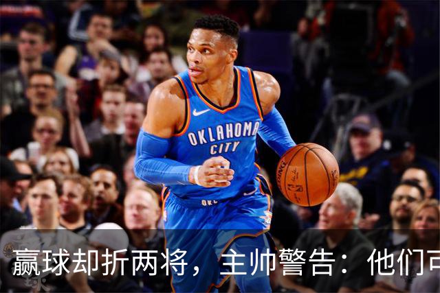 赢球却折两将，主帅警告：他们可能缺阵一段时间