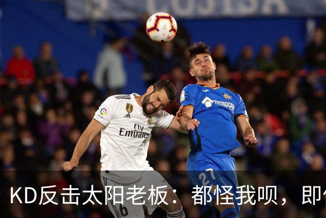 KD反击太阳老板：都怪我呗，即便我36岁仍状态顶级